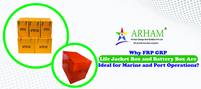 Why FRP GRP Life Jacket Box and Battery Box Are Ideal for Marine and Port Operations